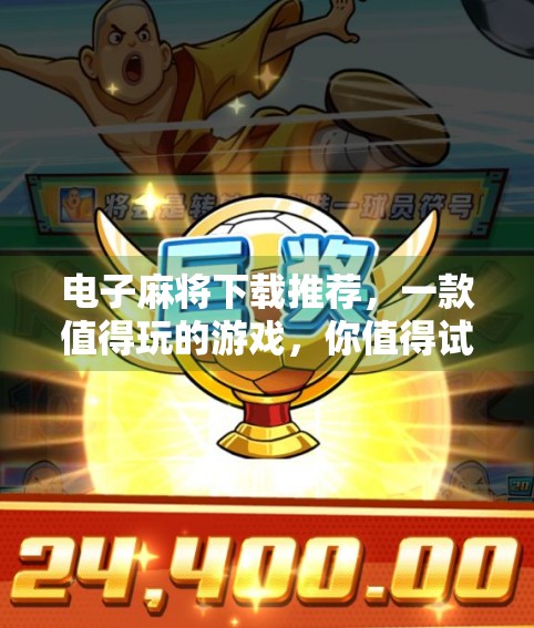 电子麻将下载推荐，一款值得玩的游戏，你值得试试！