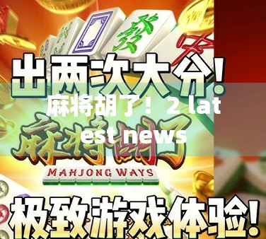 麻将胡了！2 latest news