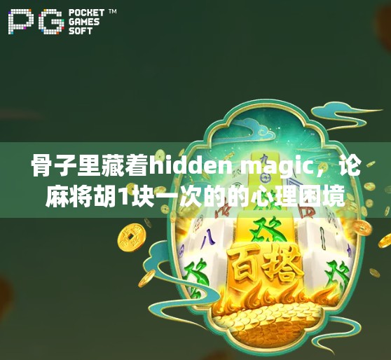 骨子里藏着hidden magic，论麻将胡1块一次的的心理困境