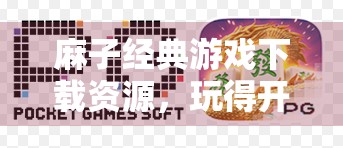 麻子经典游戏下载资源，玩得开心不枯燥