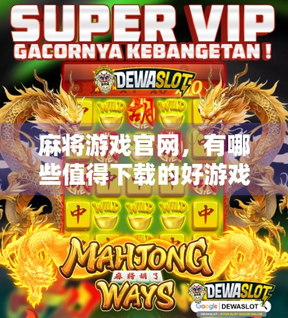 麻将游戏官网，有哪些值得下载的好游戏？