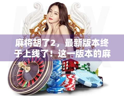 麻将胡了2，最新版本终于上线了！这一版本的麻将玩法更新得特别快，玩家们可以直接体验到全新的玩法和新内容。这次的胡了2版本，主要增加了绝杀模式、翻牌模式以及变色牌等新功能，让游戏更加刺激有趣