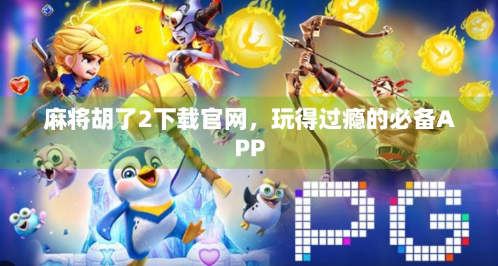 麻将胡了2下载官网，玩得过瘾的必备APP