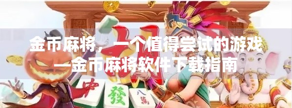 金币麻将，一个值得尝试的游戏—金币麻将软件下载指南