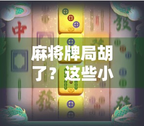 麻将牌局胡了？这些小陷阱你必须避开！