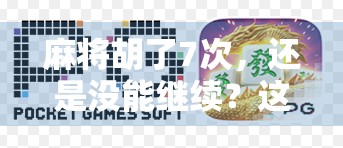 麻将胡了7次，还是没能继续？这篇文章告诉你为什么，你也可以赢