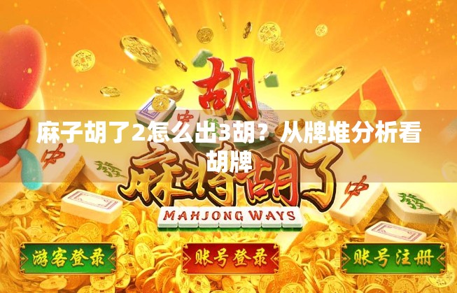 麻子胡了2怎么出3胡？从牌堆分析看胡牌