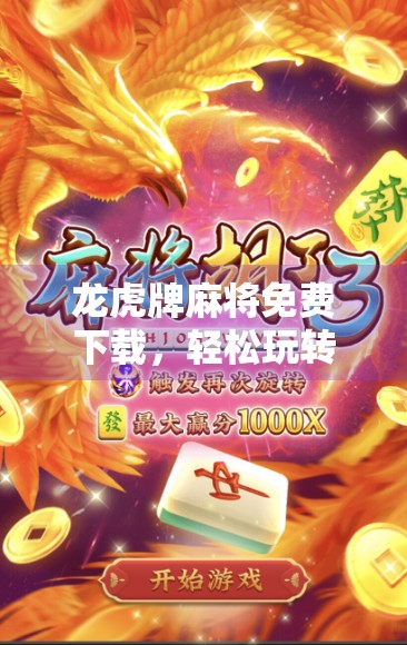 龙虎牌麻将免费下载，轻松玩转经典游戏的免费版