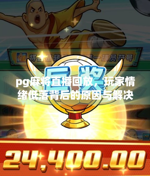 pg麻将直播回放，玩家情绪低落背后的原因与解决办法