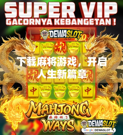 下载麻将游戏,开启人生新篇章 下载麻将游戏,开启人生新篇章