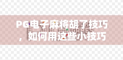 PG电子麻将胡了技巧，如何用这些小技巧赢过所有的牌局