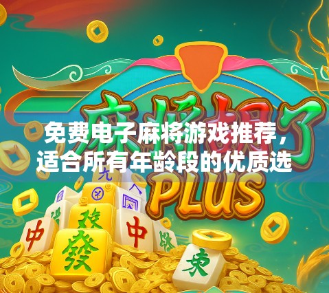 免费电子麻将游戏推荐，适合所有年龄段的优质选择