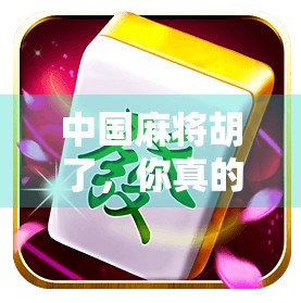 中国麻将胡了，你真的了解吗？官方渠道到底在哪里？