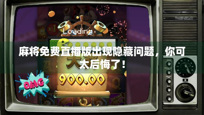 麻将免费直播版出现隐藏问题,你可太后悔了! 麻将免费直播版出现隐藏问题,你可太后悔了!