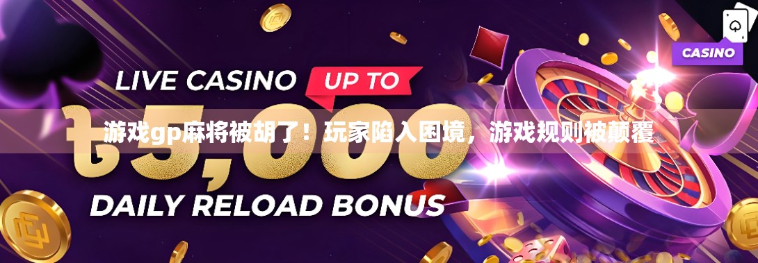 游戏gp麻将被胡了！玩家陷入困境，游戏规则被颠覆