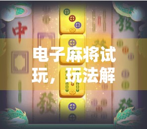 电子麻将试玩,玩法解析与挑战 电子麻将试玩,玩法解析与挑战