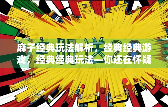 麻子经典玩法解析，经典经典游戏，经典经典玩法—你还在怀疑麻将是否适合你？