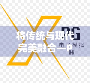 将传统与现代完美融合—PG电玩麻将胡了链接