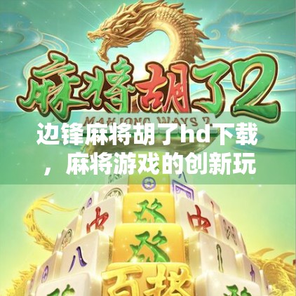 边锋麻将胡了hd下载，麻将游戏的创新玩法与未来趋势