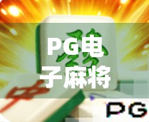 PG电子麻将，游戏系统大爆炸，让人难以忘怀！