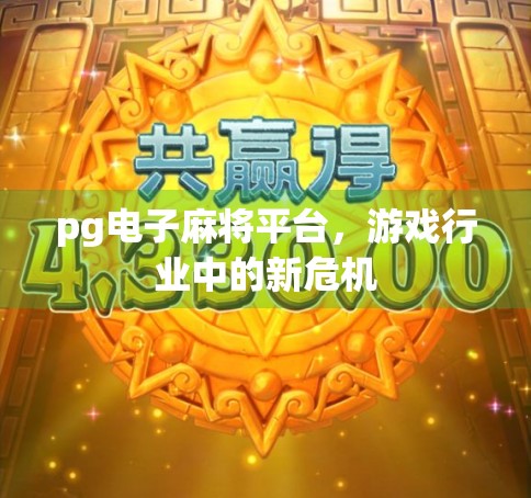 pg电子麻将平台，游戏行业中的新危机