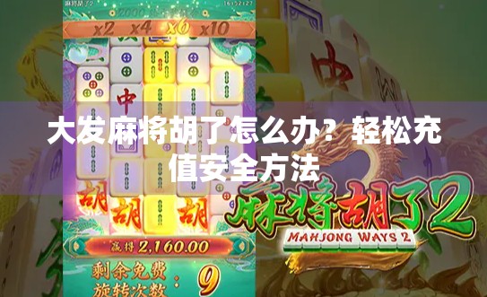 大发麻将胡了怎么办？轻松充值安全方法