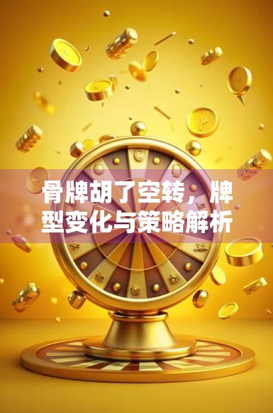 骨牌胡了空转,牌型变化与策略解析 骨牌胡了空转,牌型变化与策略解析