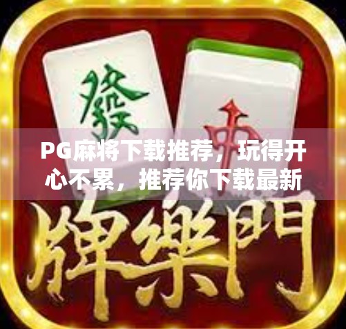 PG麻将下载推荐，玩得开心不累，推荐你下载最新版本