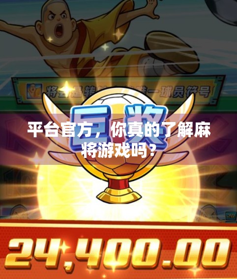 平台官方，你真的了解麻将游戏吗？