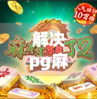 解决pg麻将胡了多久？从游戏机制到解决方案的全面解析
