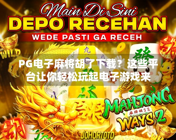 PG电子麻将胡了下载？这些平台让你轻松玩起电子游戏来