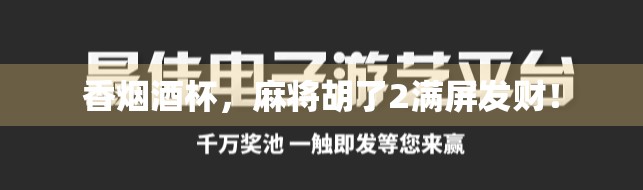 香烟酒杯，麻将胡了2满屏发财！