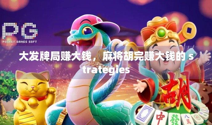 大发牌局赚大钱，麻将胡完赚大钱的 strategies