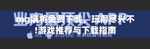 mg麻将免费下载，玩得尽兴不!游戏推荐与下载指南