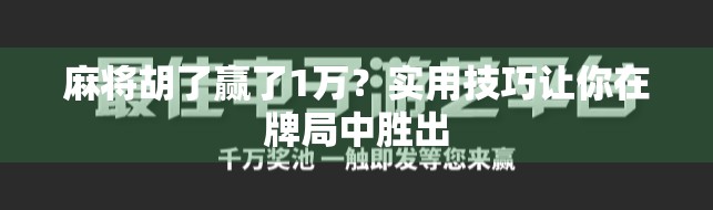 麻将胡了赢了1万?实用技巧让你在牌局中胜出 麻将胡了赢了1万?实用技巧让你在牌局中胜出
