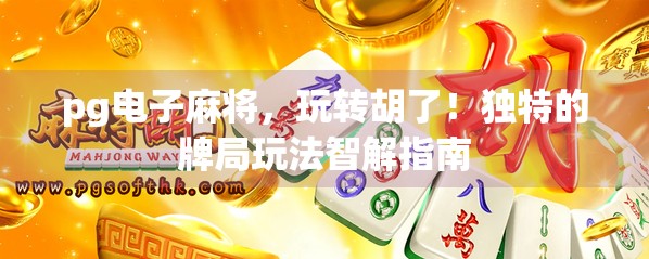 pg电子麻将，玩转胡了！独特的牌局玩法智解指南