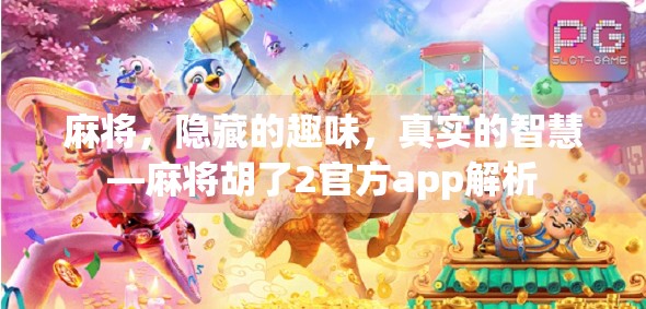 麻将，隐藏的趣味，真实的智慧—麻将胡了2官方app解析