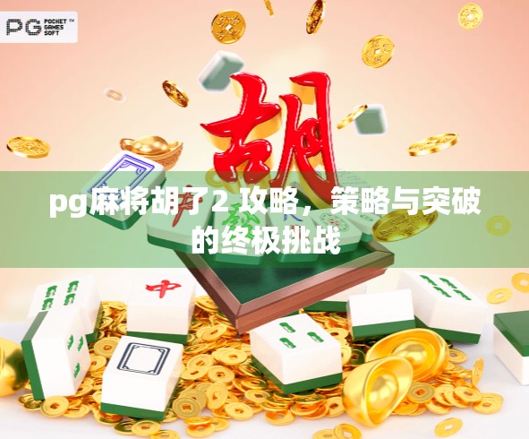 pg麻将胡了2 攻略，策略与突破的终极挑战