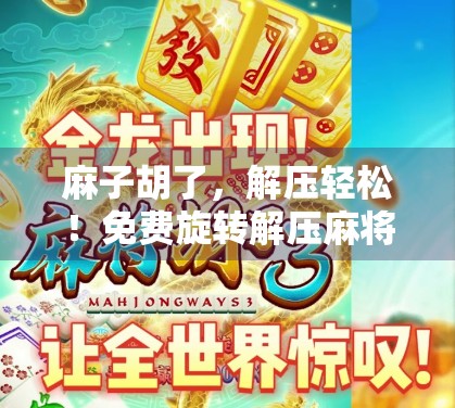 麻子胡了,解压轻松!免费旋转解压麻将解惑 麻子胡了,解压轻松!免费旋转解压麻将解惑