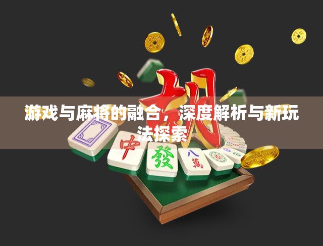 游戏与麻将的融合，深度解析与新玩法探索