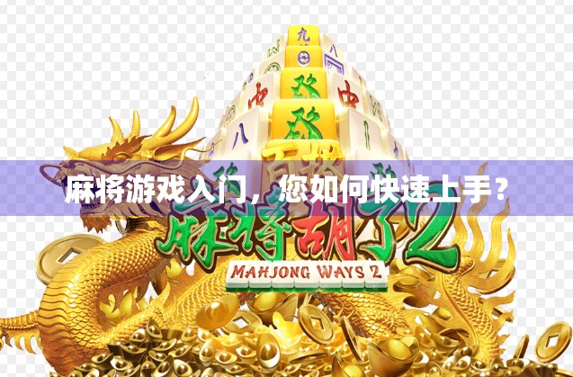 麻将游戏入门，您如何快速上手？
