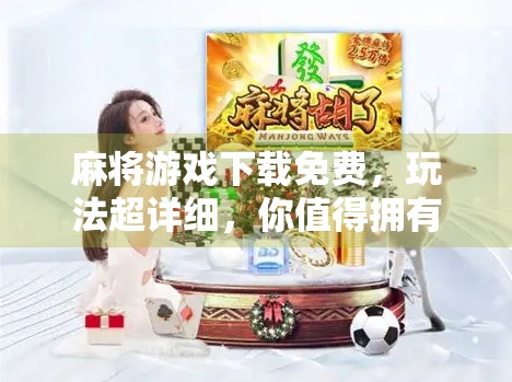 麻将游戏下载免费，玩法超详细，你值得拥有！