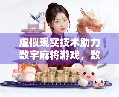 虚拟现实技术助力数字麻将游戏,数字娱乐的新时代 虚拟现实技术助力数字麻将游戏,数字娱乐的新时代