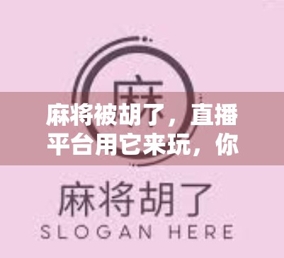 麻将被胡了，直播平台用它来玩，你该不会不了解