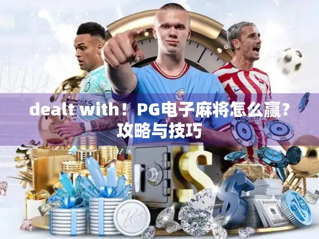 dealt with！PG电子麻将怎么赢？攻略与技巧
