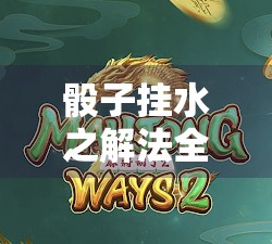 骰子挂水之解法全解析,掌握这些小技巧就能轻松恢复 骰子挂水之解法全解析,掌握这些小技巧就能轻松恢复