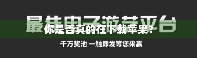 你是否真的在下载苹果？