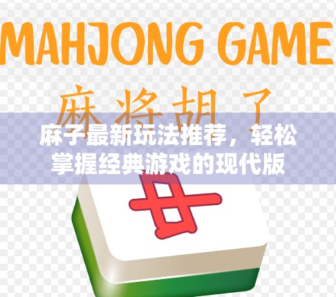 麻子最新玩法推荐，轻松掌握经典游戏的现代版