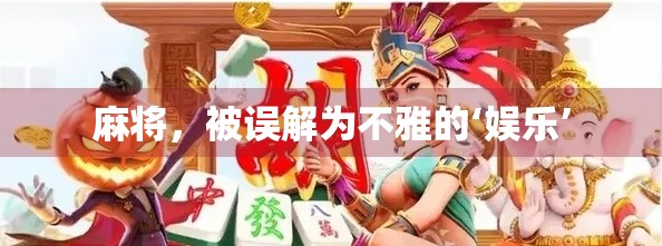 麻将，被误解为不雅的‘娱乐’