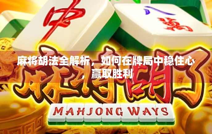 麻将胡法全解析,如何在牌局中稳住心,赢取胜利